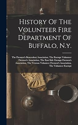 History Of The Volunteer Fire Department Of Buffalo, N.y.: The Firemen's Benevolent Association, The Exempt Volunteer Firemen's Association, The East ... Firemen's Association, The Volunteer Exempt