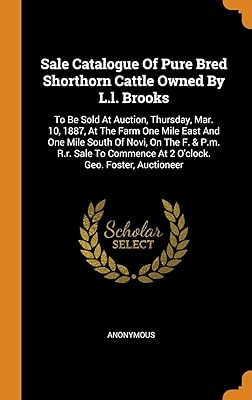 Sale Catalogue Of Pure Bred Shorthorn Cattle Owned By L.l. Brooks: To Be Sold At Auction, Thursday, Mar. 10, 1887, At The Farm One Mile East And One ... At 2 O'clock. Geo. Foster, Auctioneer