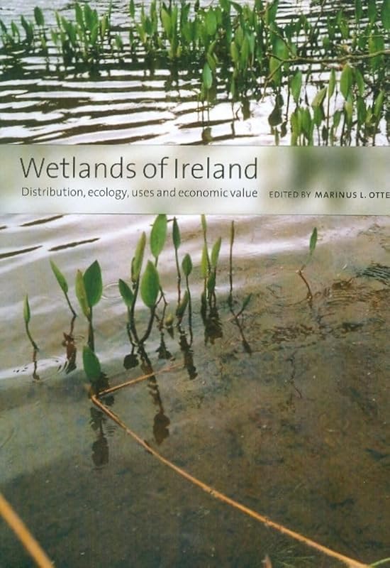 Wetlands of Ireland: Distribution, Ecology, Uses and Economic Value: Distribution, Ecology, Uses and Economic Value by Marinus Otte