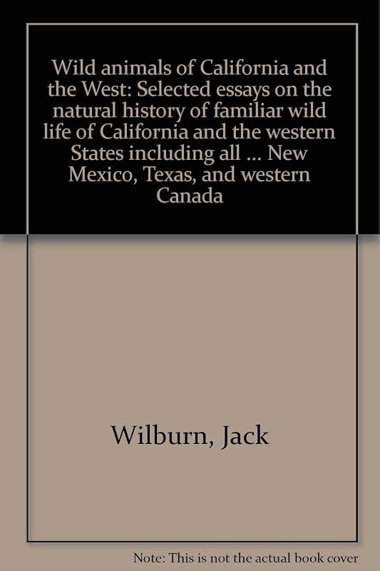 Wild animals of California and the West: Selected essays on the natural history of familiar wild life of California and the western States including ... New Mexico, Texas, and western Canada by Jack Wilburn
