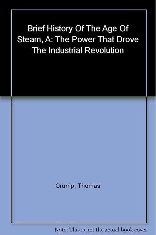 A Brief History of the Age of Steam: From the First Engine to the Boats and Railways by Thomas Crump
