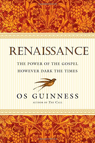 Renaissance: The Power of the Gospel However Dark the Times by Os Guinness