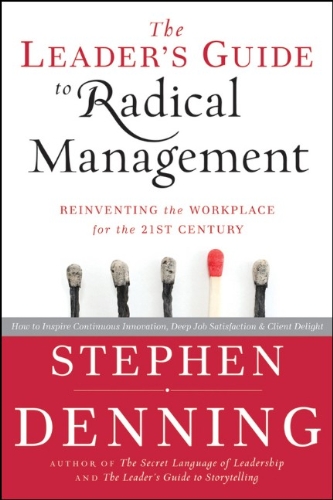 The Leader's Guide to Radical Management: Reinventing the Workplace for the 21st Century by Stephen Denning