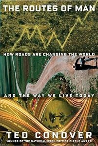 The Routes of Man: How Roads Are Changing the World and the Way We Live Today