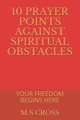 10 PRAYER POINTS AGAINST SPIRITUAL OBSTACLES: YOUR FREEDOM BEGINS HERE