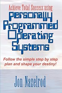 Achieve Total Success using Personally Programmed Operating Systems: Follow the simple step by step plan and shape your destiny! by Jon Nazelrod