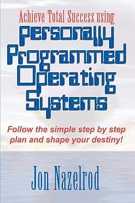 Achieve Total Success using Personally Programmed Operating Systems: Follow the simple step by step plan and shape your destiny!