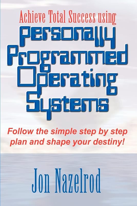 Achieve Total Success using Personally Programmed Operating Systems: Follow the simple step by step plan and shape your destiny! by Jon Nazelrod