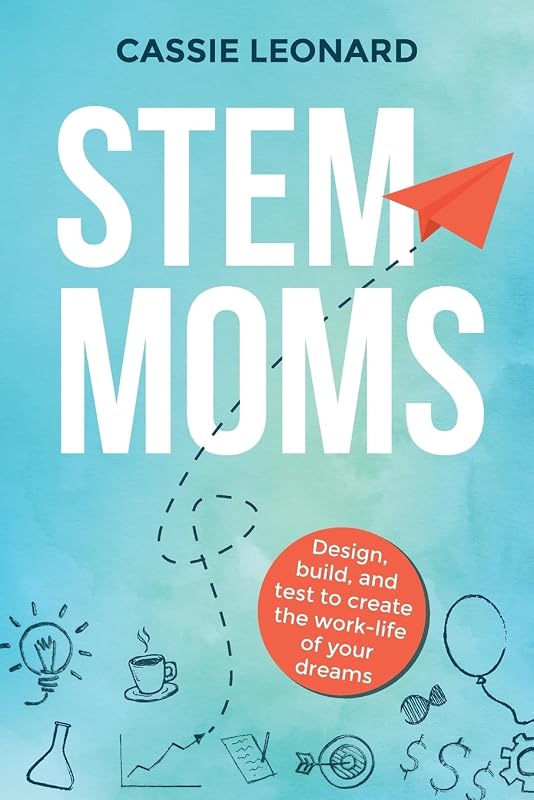 STEM Moms: Design, Build, and Test to Create the Work-Life of Your Dreams (ELMM Career Navigation Series) by Cassie Leonard