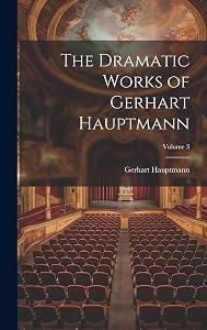 The Dramatic Works of Gerhart Hauptmann; Volume 3 by Gerhart Hauptmann