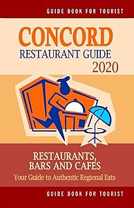 Concord Restaurant Guide 2020: Your Guide to Authentic Regional Eats in Concord, California (Restaurant Guide 2020) by Lincoln T. Collins