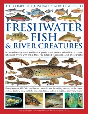 The Complete Illustrated World Guide to Freshwater Fish &amp; River Creatures: A Natural History And Identification Guide To The Aquatic Animal Life Of ... 700 Detailed Illustrations And Photographs