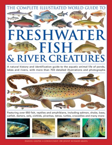The Complete Illustrated World Guide to Freshwater Fish &amp; River Creatures: A Natural History And Identification Guide To The Aquatic Animal Life Of ... 700 Detailed Illustrations And Photographs by Daniel Gilpin