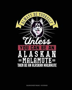 Always Be Yourself Unless You Can Be An Alaskan Malamute Then Be An Alaskan Malamute: Blank Sheet Music - 10 Staves