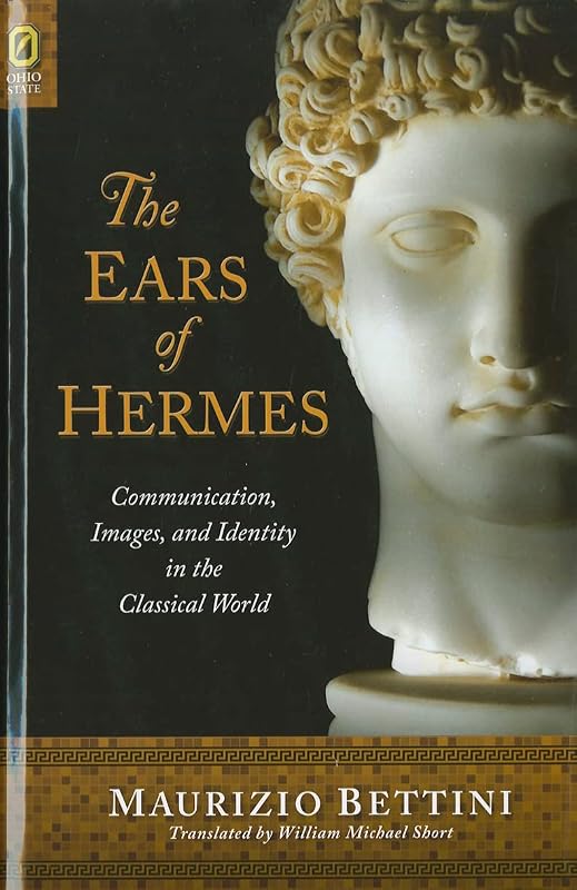 The Ears of Hermes: Communication, Images, and Identity in the Classical World by Maurizio Bettini