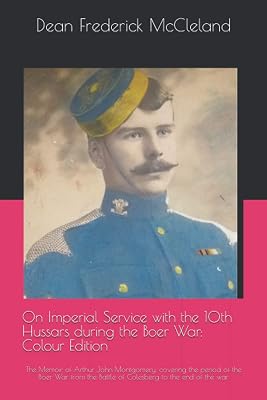 On Imperial Service with the 10th Hussars during the Boer War: Colour Edition: The Memoir of Arthur John Montgomery, covering the period of the Boer ... the Battle of Colesberg to the end of the war