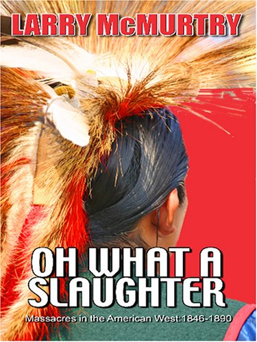 Oh What a Slaughter: Massacres in the American West: 1846-1890 by Larry McMurtry