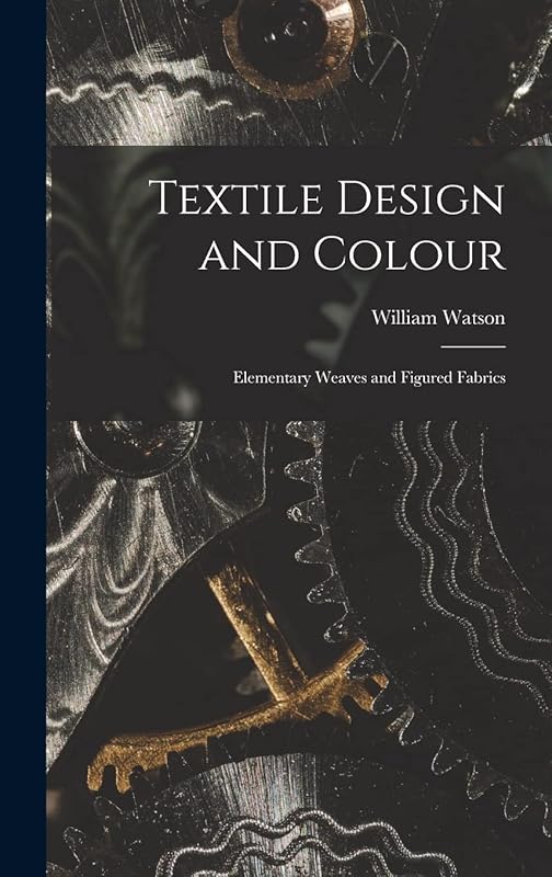 Textile Design and Colour: Elementary Weaves and Figured Fabrics by William Watson
