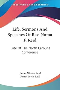 Life, Sermons And Speeches Of Rev. Numa F. Reid: Late Of The North Carolina Conference by James Wesley Reid
