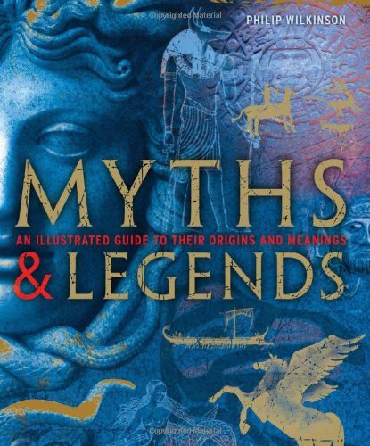 Myths &amp; Legends: An illustrated guide to their origins and meanings by Philip Wilkinson
