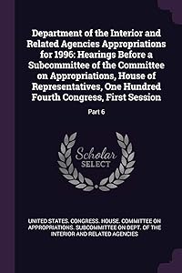 Department of the Interior and Related Agencies Appropriations for 1996: Hearings Before a Subcommittee of the Committee on Appropriations, House of ... Fourth Congress, First Session: Part 6
