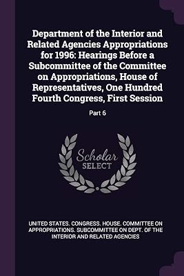 Department of the Interior and Related Agencies Appropriations for 1996: Hearings Before a Subcommittee of the Committee on Appropriations, House of ... Fourth Congress, First Session: Part 6