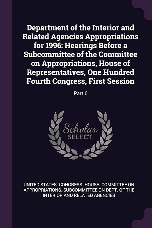 Department of the Interior and Related Agencies Appropriations for 1996: Hearings Before a Subcommittee of the Committee on Appropriations, House of ... Fourth Congress, First Session: Part 6 by United States. Congress. House. Committe