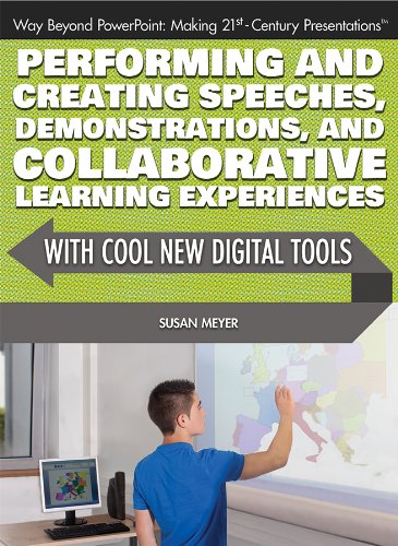 Performing and Creating Speeches, Demonstrations, and Collaborative Learning Experiences With Cool New Digital Tools by Susan Meyer
