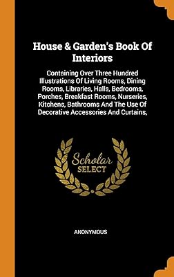 House & Garden's Book Of Interiors: Containing Over Three Hundred Illustrations Of Living Rooms, Dining Rooms, Libraries, Halls, Bedrooms, Porches, ... Use Of Decorative Accessories And Curtains,