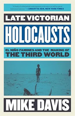 Late Victorian Holocausts: El Niño Famines and the Making of the Third World (Essential Mike Davis)