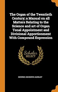 The Organ of the Twentieth Century; a Manual on all Matters Relating to the Science and art of Organ Tonal Appointment and Divisional Apportionment With Compound Expression