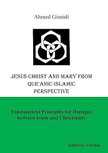 Jesus Christ and Mary from Qur'anic-Islamic Perspective: Fundamental Principles for Dialogue between Islam and Christianity (Edition Noema) by Ahmed Ginaidi