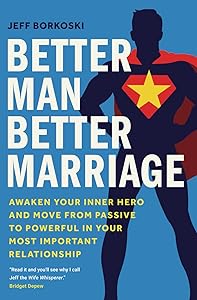 Better Man, Better Marriage: Awaken Your Inner Hero and Move from Passive to Powerful in Your Most Important Relationship by Jeff Borkoski