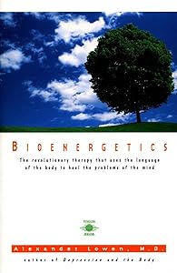 Bioenergetics: The Revolutionary Therapy That Uses the Language of the Body to Heal the Problems of the Mind