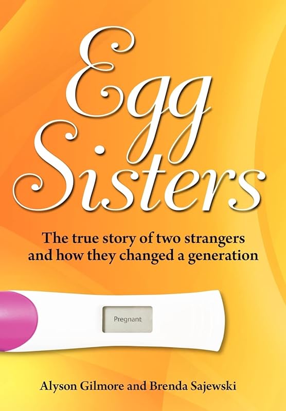 Egg Sisters: The true story of two strangers and how they changed a generation by Alyson Gilmore