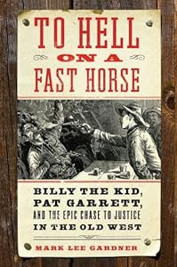 To Hell on a Fast Horse: Billy the Kid, Pat Garrett, and the Epic Chase to Justice in the Old West
