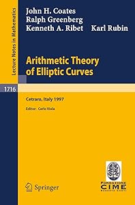 Arithmetic Theory of Elliptic Curves: Lectures given at the 3rd Session of the Centro Internazionale Matematico Estivo (C.I.M.E.)held in Cetaro, ... 1997 (Lecture Notes in Mathematics, 1716) by J. Coates