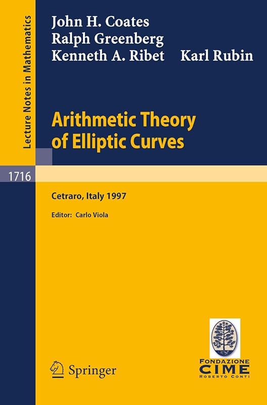 Arithmetic Theory of Elliptic Curves: Lectures given at the 3rd Session of the Centro Internazionale Matematico Estivo (C.I.M.E.)held in Cetaro, ... 1997 (Lecture Notes in Mathematics, 1716) by J. Coates