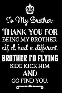 To My Brother Thank You For Being My Brother If I Had A Different Brother I'd Flying Side Kick Him And Go Find You: 110-Page Blank Lined Brother Gag Gift Idea by Hoopla Press