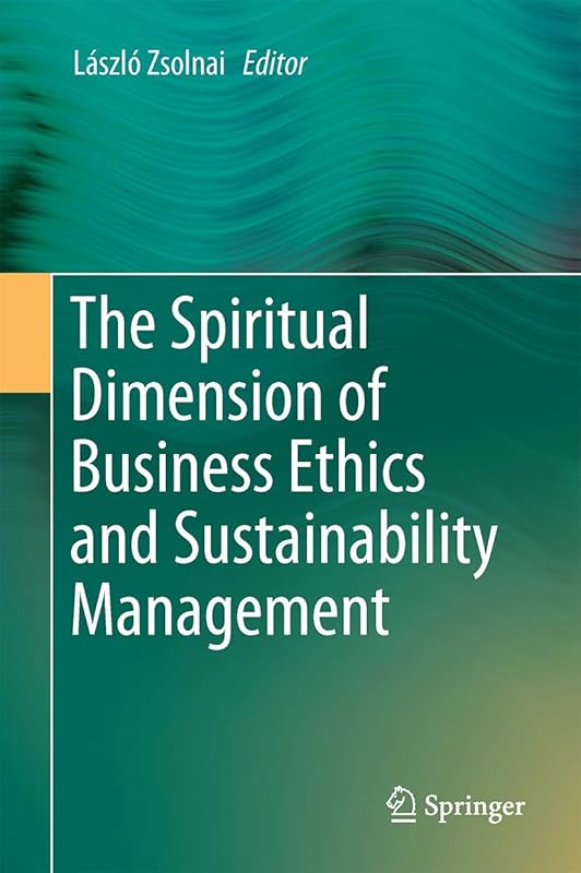 The Spiritual Dimension of Business Ethics and Sustainability Management by László Zsolnai