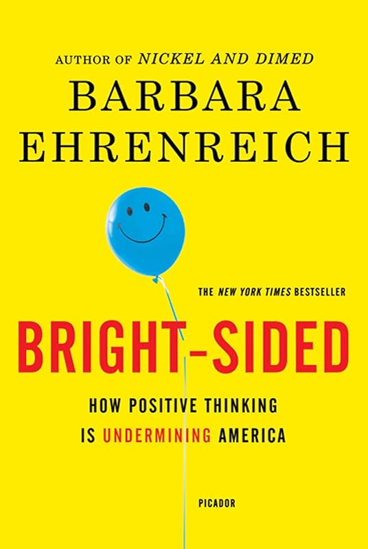 Bright-sided: How Positive Thinking Is Undermining America by Barbara Ehrenreich