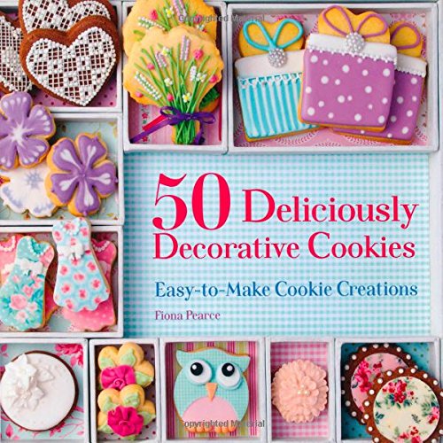 50 Deliciously Decorative Cookies: Easy-to-Make Cookie Creations by Fiona Pearce