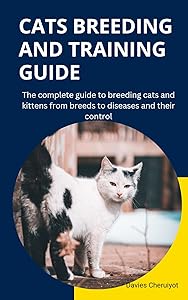 CATS BREEDING AND TRAINING GUIDE: The complete guide to breeding cats and kittens from breeds to diseases and their control (Farm management) by Davies Cheruiyot