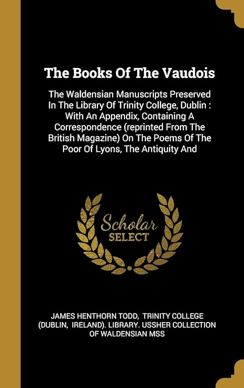 The Books Of The Vaudois: The Waldensian Manuscripts Preserved In The Library Of Trinity College, Dublin : With An Appendix, Containing A ... Poems Of The Poor Of Lyons, The Antiquity And by James Henthorn Todd