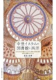 中世イスラムの図書館と西洋―古代の知を回帰させ，文字と書物の帝国を築き西洋を覚醒させた人々