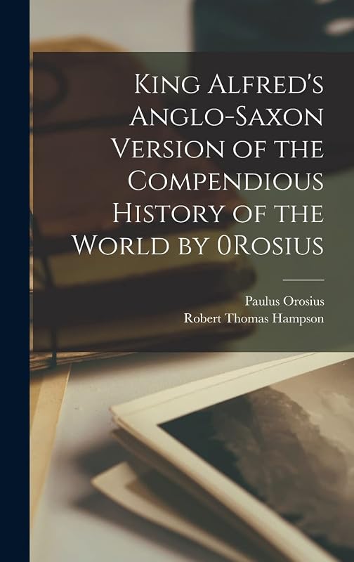 King Alfred's Anglo-Saxon Version of the Compendious History of the World by 0Rosius by Paulus Orosius