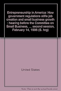 Entrepreneurship in America: How government regulations stifle job creation and small business growth : hearing before the Committee on Small ... second session, February 14, 1996 (S. hrg)