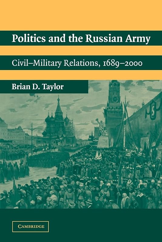 Politics and the Russian Army: Civil-Military Relations, 1689–2000 by Brian D. Taylor