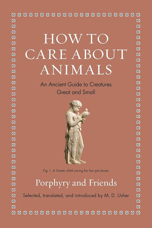 How to Care about Animals: An Ancient Guide to Creatures Great and Small (Ancient Wisdom for Modern Readers) by M. D. Usher
