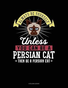 Always Be Yourself Unless You Can Be A Persian Cat Then Be A Persian Cat: 4 Column Ledger